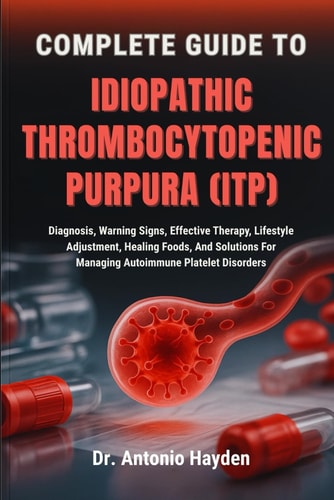 Complete Guide to Idiopathic Thrombocytopenic Purpura (Itp) Diagnosis, Warning Signs, Effective Therapy, Lifestyle Adjustment, Healing Foods, And Solutions For Managing Autoimmune Platelet Disorders