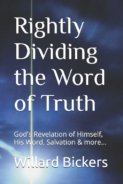 Rightly Dividing the Word of Truth: Gods Revelation of Himself, His Word, Salvation & more...