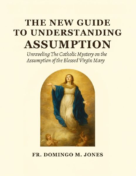 The New Guide To Understanding The Assumption: Unraveling The Catholic Mystery on the Assumption of the Blessed Virgin Mary