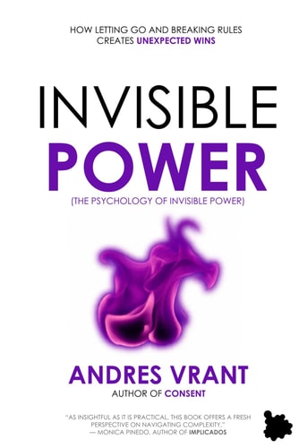 Invisible Power (The Psychology of Invisible Power) How Letting Go and Breaking Rules Creates Unexpected Wins