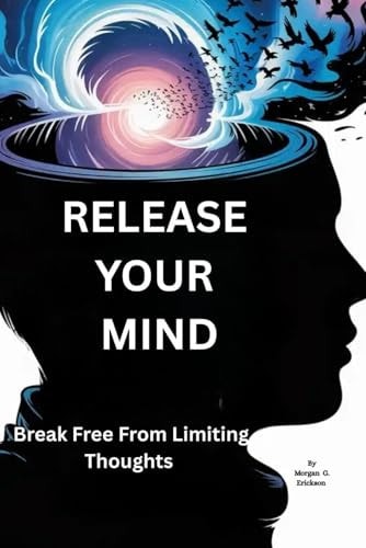 Release Your Mind Break Free from Limiting Thoughts: Unlock the Power of Self-Awareness to End Mental Struggles and Find True Happiness (Perfect for Graduates and Anyone Seeking Clarity)