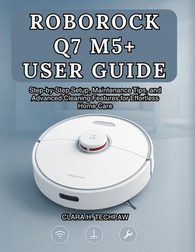 Roborock Q7 M5+ User Guide Step-by-Step Setup, Maintenance Tips, and Advanced Cleaning Features for Effortless Home Care