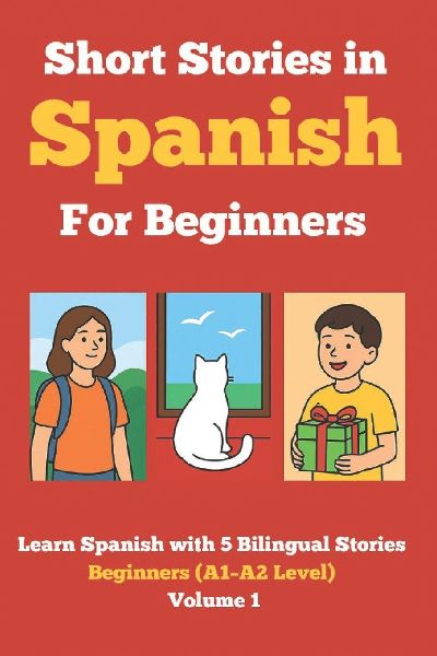 Short Stories in Spanish for Beginners: Learn Spanish with 5 Bilingual Stories (A1-A2 Level) Volume 1: Read in Spanish and English, Expand Vocabulary, Improve Grammar & Reading Skills Through Fun Stories