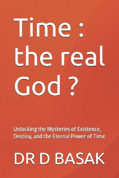 Time: the real God ?:  Unlocking the Mysteries of Existence, Destiny, and the Eternal Power of Time