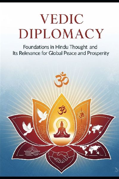 Vedic Diplomacy: Foundations in Hindu Thought and Its Relevance for Global Peace and Prosperity