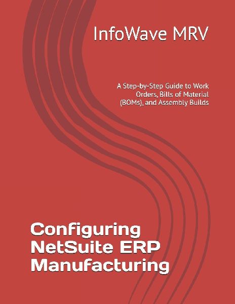 Configuring NetSuite ERP Manufacturing: A Step-by-Step Guide to Work Orders, Bills of Material (BOMs), and Assembly Builds