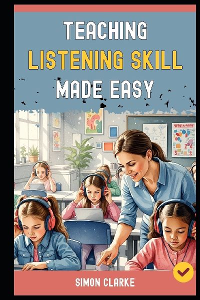Teaching Listening Skill Made Easy: A Teachers Handbook From Basics to Advanced Techniques for Effective Listening Comprehension With Ease in 10 Days.