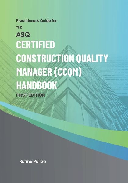 Practitioners Guide for the ASQ Certified Construction Quality Manager (CCQM) Handbook