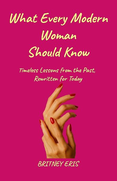 What Every Modern Woman Should Know: Timeless Lessons from the Past, Rewritten for Today