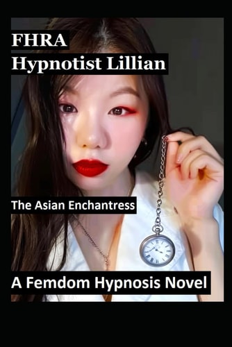 Hypnotist Lillian. The Asian Enchantress. A Femdom Hypnosis Novel (FF, MC) 9 Stories of Asian Women Lesbian Domination, Mind Control, Brainwashing, Humiliation, Female Hypnotist, Transformation, Lifestyle BDSM, Hypno, Mesmerize, Rivalry Betrayal