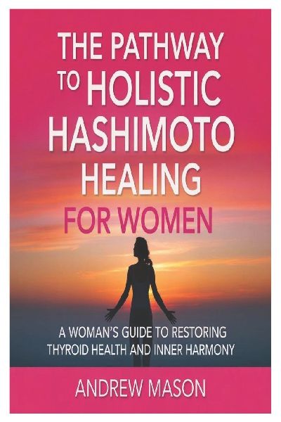 the pathway to holistic hashimoto healing for women: A Womans Guide to Restoring Thyroid Health and Inner Harmony