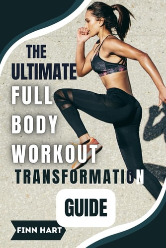 The Ultimate Full Body Workout Transformation Guide Illustrated Workouts to Build Muscle, Burn Fat, and Boost Energy