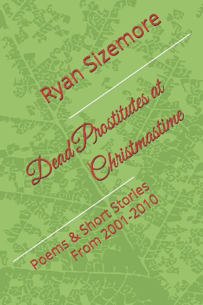 Dead Prostitutes at Christmastime: Poems & Short Stories From 2001-2010
