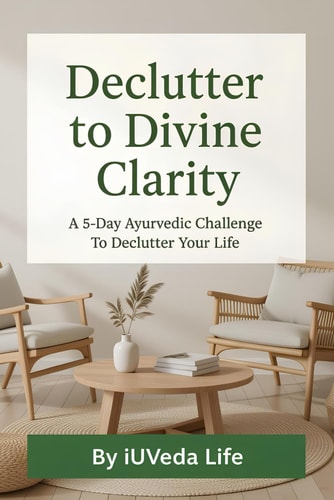Declutter to Divine Clarity A 5-Day Ayurvedic Challenge to Declutter Your Life
