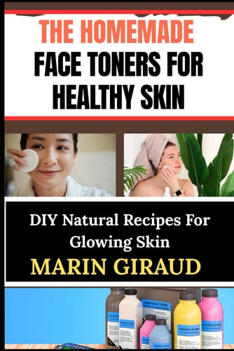 The Homemade Face Toners for Healthy Skin DIY Natural Recipes For Glowing Skin