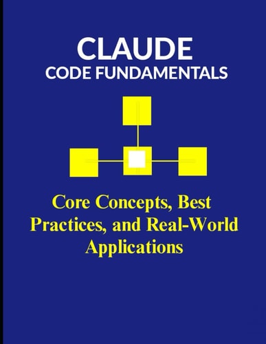 Claude Code Fundamentals Core Concepts, Best Practices, and Real-World Applications