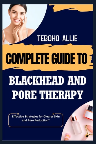 COMPLETE GUIDE TO BLACKHEAD & PORE THERAPY: Effective Strategies for Clearer Skin and Pore Reduction