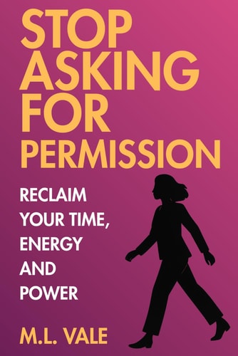 Stop Asking for Permission: Reclaim Your Time, Energy and Power