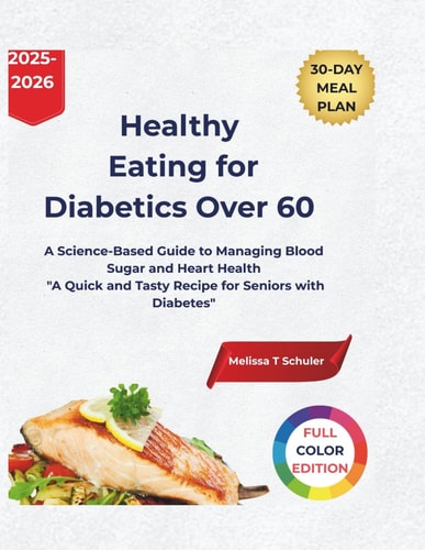 Healthy Eating for Diabetics Over 60 A Science-Based Guide to Managing Blood Sugar and Heart Health "A Quick and Tasty Recipe for Seniors with Diabetes"