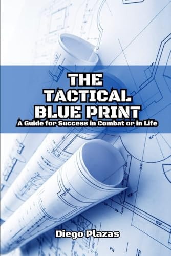 The Tactical Blueprint A Guide for Success in Combat Or in Life