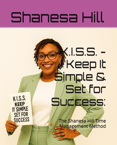 K.I.S.S. - Keep It Simple & Set for Success The Shanesa Hill Time Management Method