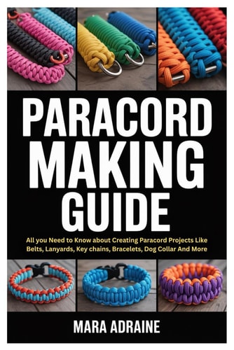 Paracord Making Guide All You Need to Know about Creating Paracord Projects Like Belts, Lanyards, Key Chains, Bracelets, Dog Collar And More