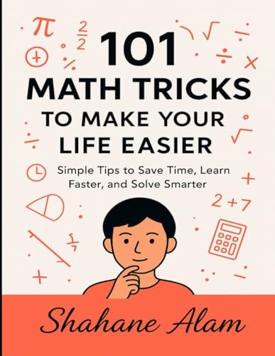 101 Math Tricks to Make Your Life Easier Simple Tips to Save Time, Learn Faster, and Solve Smarter