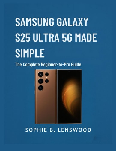 Samsung Galaxy S25 Ultra 5g Made Simple The Complete Beginner-to-Pro Guide