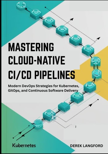 Mastering Cloud-Native CI/CD Pipelines Modern DevOps Strategies for Kubernetes, GitOps, and Continuous Software Delivery