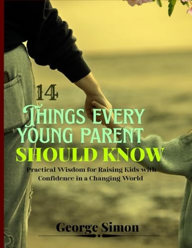 14 Things Every Young Parent Should Know Practical Wisdom for Raising Kids with Confidence in a Changing World