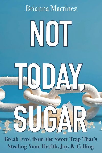 Not Today, Sugar: Break Free from the Sweet Trap Thats Stealing Your Health, Joy, & Calling