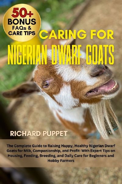 CARING FOR NIGERIAN DWARF GOATS: The Complete Guide to Raising Happy, Healthy Nigerian Dwarf Goats for Milk, Companionship, and Profit: With Expert Tips on Housing, Feeding, Breeding, and Daily Care for Beginners and Hobby Farmers