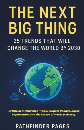 The Next Big Thing 25 Trends That Will Change the World by 2030: Artificial Intelligence, Web3, Climate Change, Space Exploration, and the Future of Work & Society