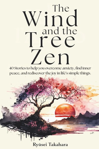 The Wind End The Tree Zen 40 Stories to Help You Overcome Anxiety, Find Inner Peace, and Rediscover the Joy in Life's Simple Things.