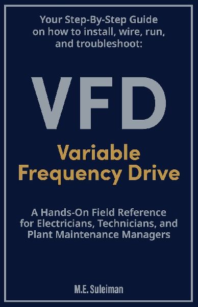 Your Step-by-Step Field Guide to Variable Frequency Drives (VFDs): Install . Wire . Run . Troubleshoot