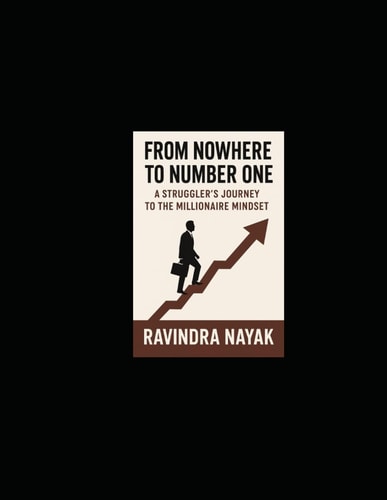 From Nowhere to Number One A Struggler's Journey to the Millionaire Mindset: A Practical Guide Built from Failure, Direction, and Relentless Lessons