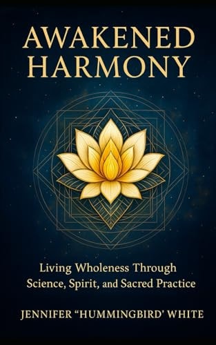 Awakened Harmony Living Wholeness Through Science, Spirit, and Sacred Practice