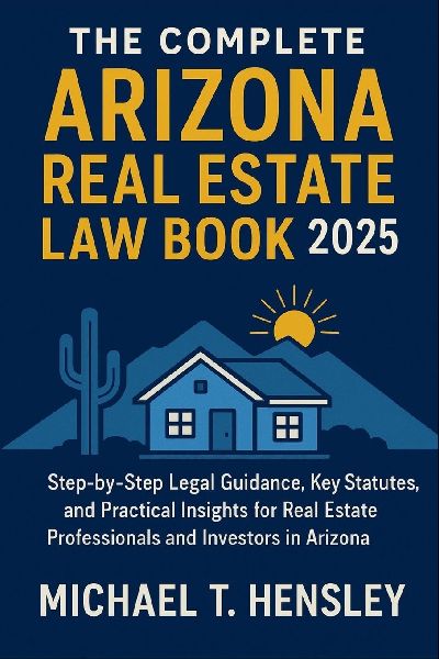 The Complete Arizona Real Estate Law Book 2025: Step-by-Step Legal Guidance, Key Statutes, and Practical Insights for Real Estate Professionals and Investors in Arizona
