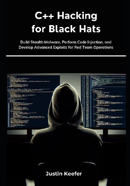 C++ Hacking for Black Hats: Build Stealth Malware, Perform Code Injection, and Develop Advanced Exploits for Red Team Operations