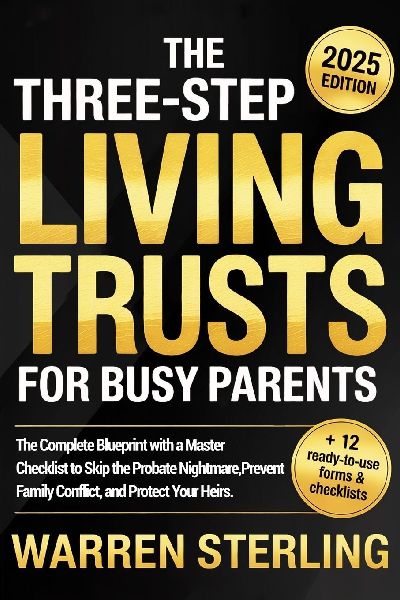 The Three-Step Living Trusts for Busy Parents: The Complete Blueprint with a Master Checklist to Skip the Probate Nightmare, Prevent Family Conflict, and Protect Your Heirs.