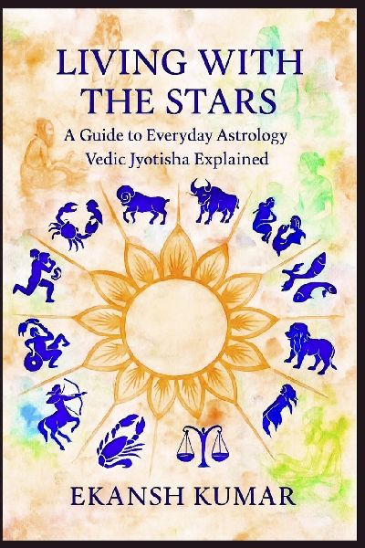 LIVING WITH THE STARS A Guide to Everyday Astrology Vedic Jyotisha Explained: Vedic Jyotisha Explained