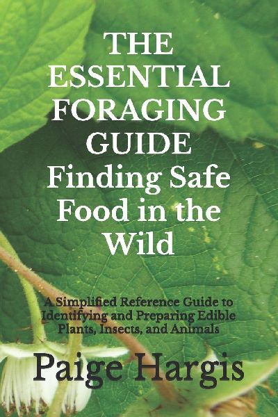 THE ESSENTIAL FORAGING GUIDE Finding Safe Food in the Wild: A Simplified Reference Guide to Identifying and Preparing Edible Plants, Insects, and Animals