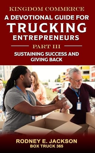 Kingdom Commerce A Devotional Guide for Trucking Entrepreneurs - Part III: Sustaining Success and Giving Back