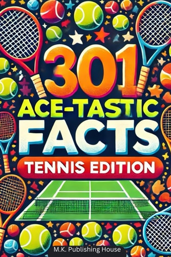 301 Ace-tastic Facts Tennis Edition: Book For Sport Fans, Things You Would Never Know! Including Legendary Players, Grand Slams, Funny Moments, Rules And Much More!