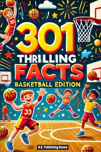 301 Thrilling Facts Basketball Edition: Book For Sport Fans, Things You Would Never Know! Including Legendary Players, Grand Slams, Funny Moments, Rules And Much More!