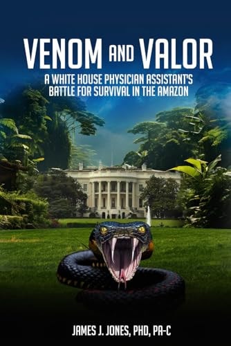 Venom and Valor A White House Physician Assistant's Battle for Survival in the Amazon