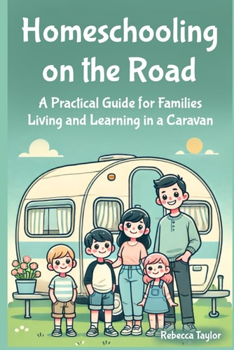 Homeschooling on the Road A Practical Guide for Families Living and Learning in a Caravan