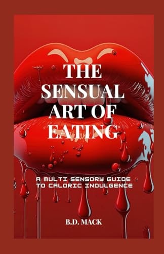 The Sensual Art of Eating A Multi-Sensory Guide to Caloric Indulgence