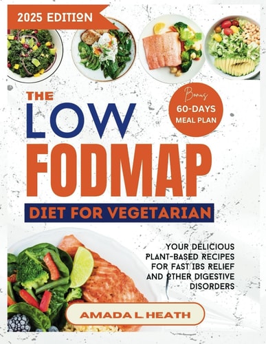 The Low Fodmap Diet For Vegetarian Your Delicious Plant-based Recipes For Fast IBS Relief And Other Digestive Disorders