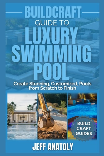 BuildCraft Guide to Luxury Swimming Pool Construction Create Stunning, Customized, Pools from Scratch to Finish